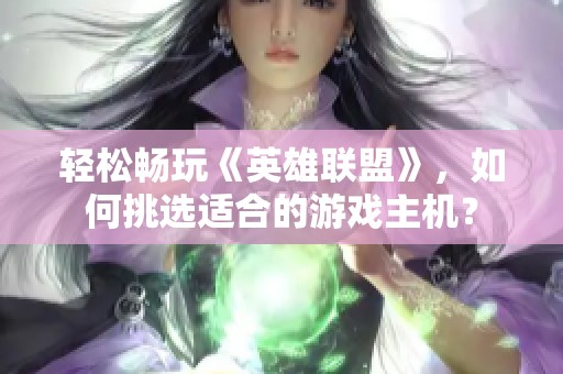 轻松畅玩《英雄联盟》，如何挑选适合的游戏主机？
