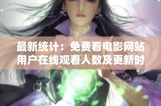 最新统计：免费看电影网站用户在线观看人数及更新时间分析