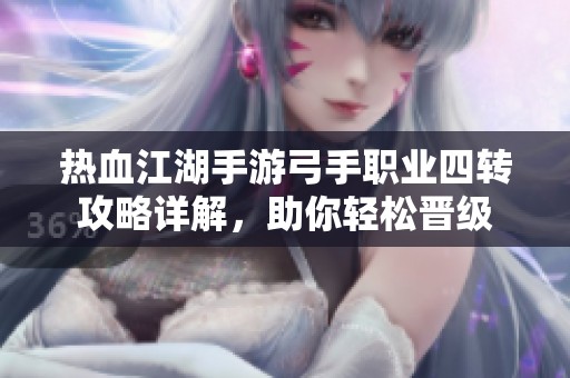 热血江湖手游弓手职业四转攻略详解，助你轻松晋级