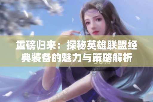 重磅归来：探秘英雄联盟经典装备的魅力与策略解析