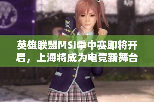 英雄联盟MSI季中赛即将开启，上海将成为电竞新舞台