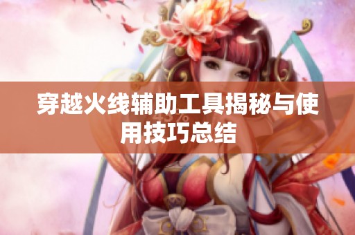穿越火线辅助工具揭秘与使用技巧总结