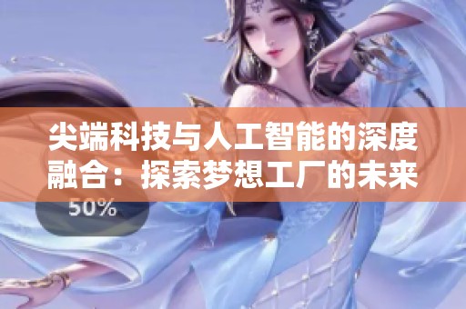 尖端科技与人工智能的深度融合：探索梦想工厂的未来可能性