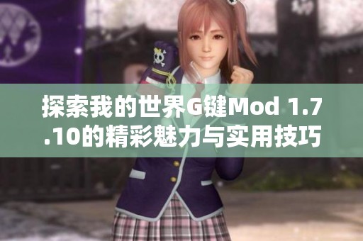 探索我的世界G键Mod 1.7.10的精彩魅力与实用技巧指南
