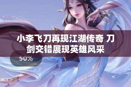 小李飞刀再现江湖传奇 刀剑交错展现英雄风采