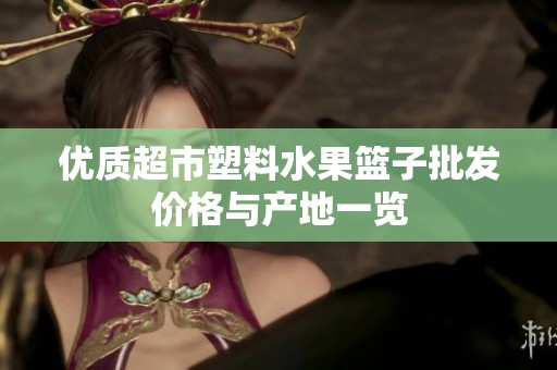 优质超市塑料水果篮子批发价格与产地一览