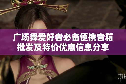 广场舞爱好者必备便携音箱批发及特价优惠信息分享