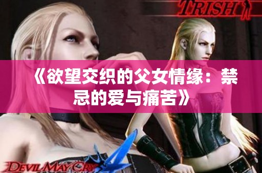 《欲望交织的父女情缘：禁忌的爱与痛苦》