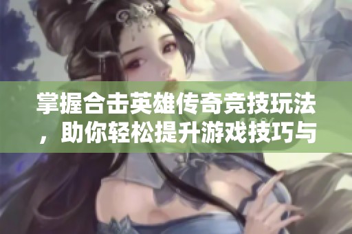 掌握合击英雄传奇竞技玩法，助你轻松提升游戏技巧与体验
