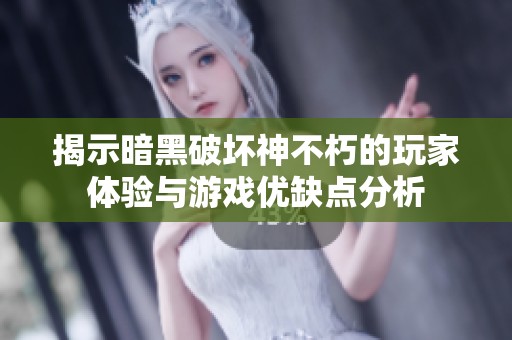 揭示暗黑破坏神不朽的玩家体验与游戏优缺点分析