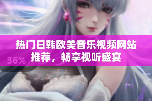 热门日韩欧美音乐视频网站推荐，畅享视听盛宴