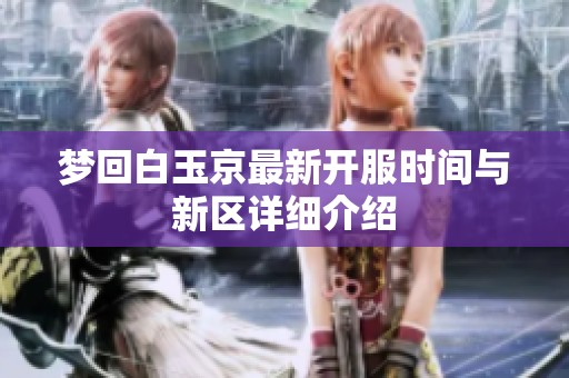 梦回白玉京最新开服时间与新区详细介绍