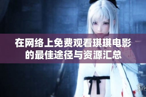 在网络上免费观看琪琪电影的最佳途径与资源汇总
