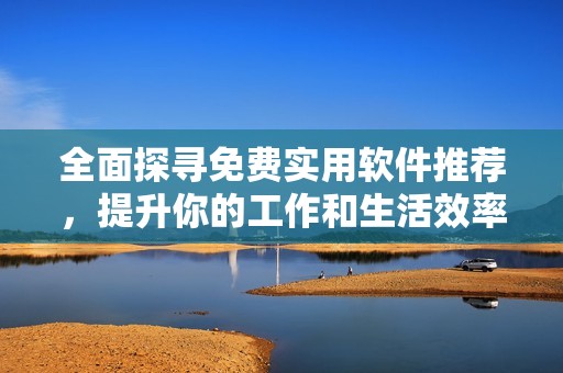 全面探寻免费实用软件推荐，提升你的工作和生活效率