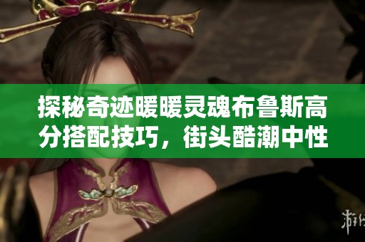 探秘奇迹暖暖灵魂布鲁斯高分搭配技巧，街头酷潮中性风造型推荐