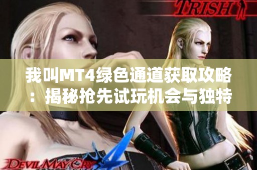 我叫MT4绿色通道获取攻略：揭秘抢先试玩机会与独特奖励