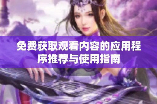免费获取观看内容的应用程序推荐与使用指南