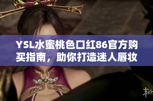 YSL水蜜桃色口红86官方购买指南，助你打造迷人唇妆