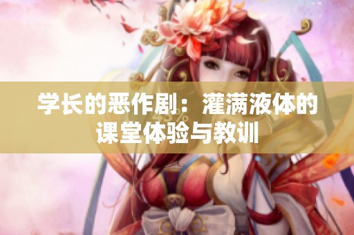 学长的恶作剧：灌满液体的课堂体验与教训