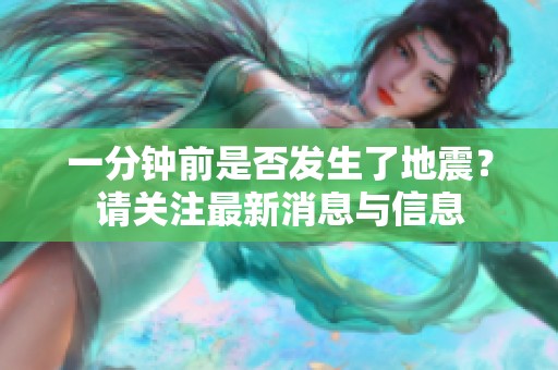 一分钟前是否发生了地震？请关注最新消息与信息