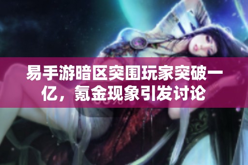 易手游暗区突围玩家突破一亿，氪金现象引发讨论