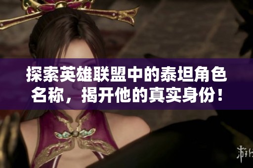 探索英雄联盟中的泰坦角色名称，揭开他的真实身份！
