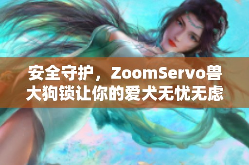 安全守护，ZoomServo兽大狗锁让你的爱犬无忧无虑出行