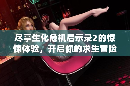 尽享生化危机启示录2的惊悚体验，开启你的求生冒险旅程