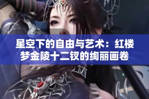星空下的自由与艺术：红楼梦金陵十二钗的绚丽画卷