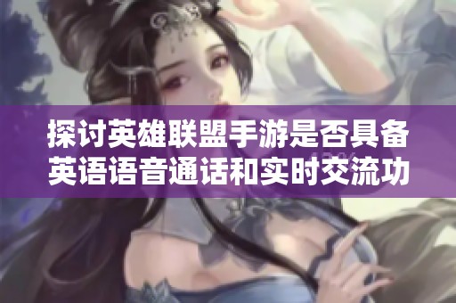探讨英雄联盟手游是否具备英语语音通话和实时交流功能