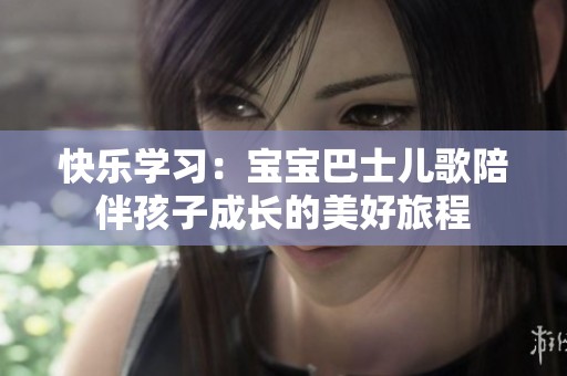 快乐学习：宝宝巴士儿歌陪伴孩子成长的美好旅程