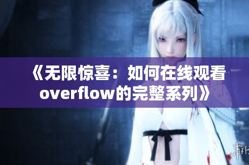 《无限惊喜：如何在线观看overflow的完整系列》