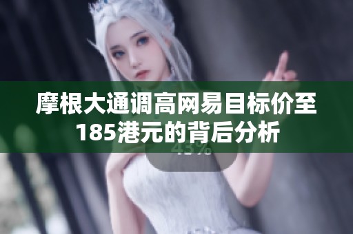 摩根大通调高网易目标价至185港元的背后分析