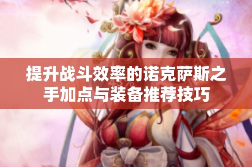 提升战斗效率的诺克萨斯之手加点与装备推荐技巧