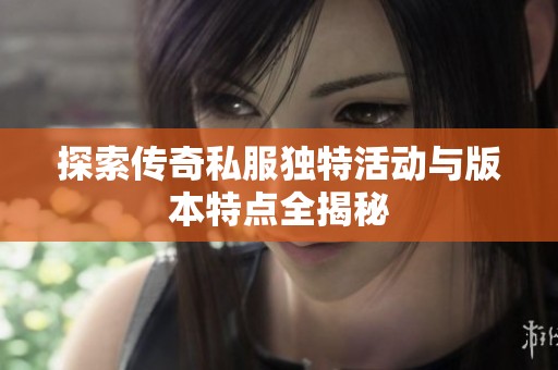 探索传奇私服独特活动与版本特点全揭秘