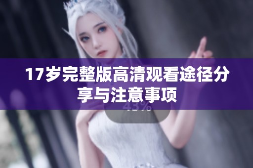 17岁完整版高清观看途径分享与注意事项