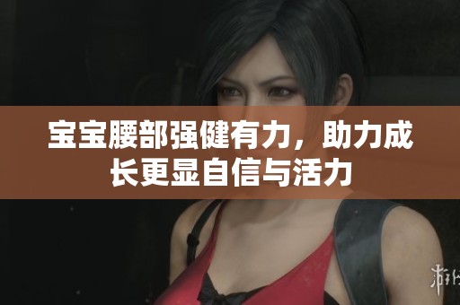 宝宝腰部强健有力，助力成长更显自信与活力