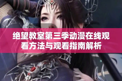 绝望教室第三季动漫在线观看方法与观看指南解析