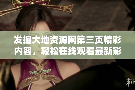 发掘大地资源网第三页精彩内容，轻松在线观看最新影视资源