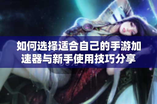 如何选择适合自己的手游加速器与新手使用技巧分享