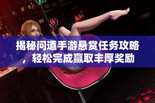 揭秘问道手游悬赏任务攻略，轻松完成赢取丰厚奖励