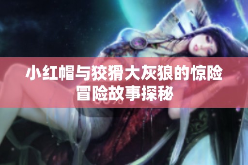 小红帽与狡猾大灰狼的惊险冒险故事探秘
