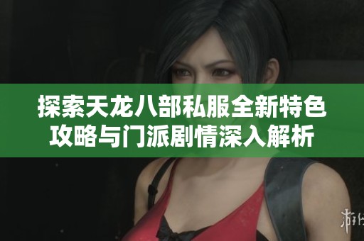 探索天龙八部私服全新特色攻略与门派剧情深入解析
