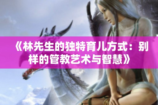 《林先生的独特育儿方式：别样的管教艺术与智慧》