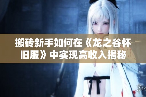 搬砖新手如何在《龙之谷怀旧服》中实现高收入揭秘