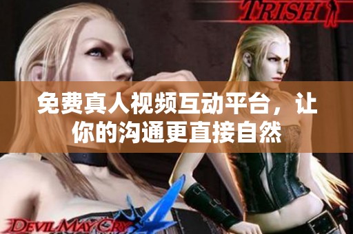 免费真人视频互动平台，让你的沟通更直接自然