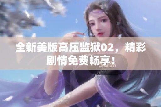 全新美版高压监狱02，精彩剧情免费畅享！