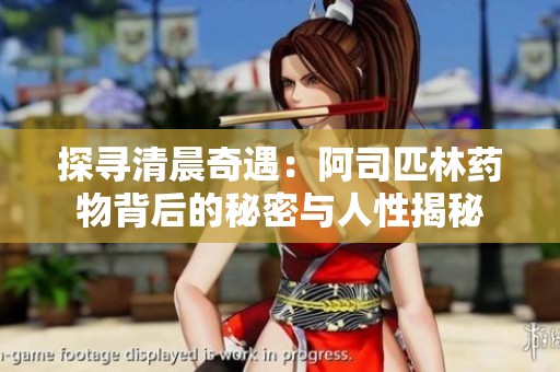 探寻清晨奇遇：阿司匹林药物背后的秘密与人性揭秘