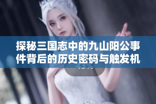 探秘三国志中的九山阳公事件背后的历史密码与触发机制
