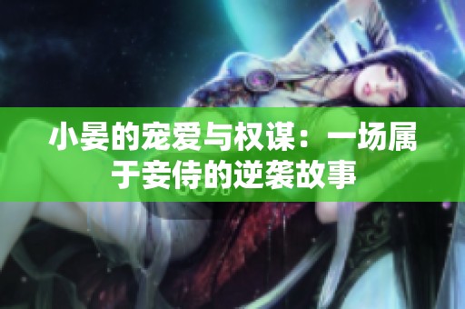 小晏的宠爱与权谋：一场属于妾侍的逆袭故事